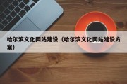 哈尔滨文化网站建设（哈尔滨文化网站建设方案）
