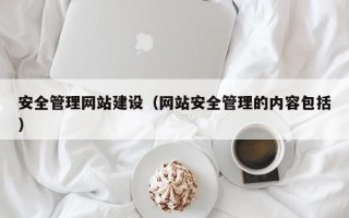 安全管理网站建设（网站安全管理的内容包括）