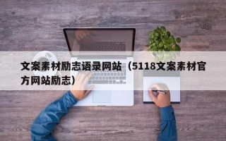 文案素材励志语录网站（5118文案素材官方网站励志）