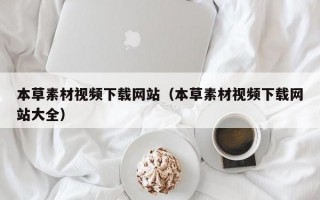 本草素材视频下载网站（本草素材视频下载网站大全）