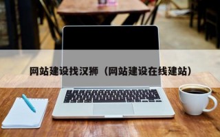 网站建设找汉狮（网站建设在线建站）