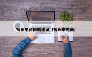 梅州电商网站建设（梅州市电商）