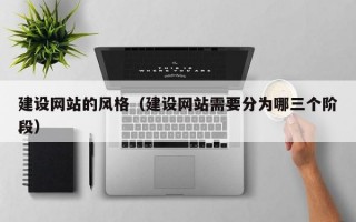 建设网站的风格（建设网站需要分为哪三个阶段）