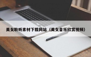 美女聆听素材下载网站（美女音乐欣赏视频）