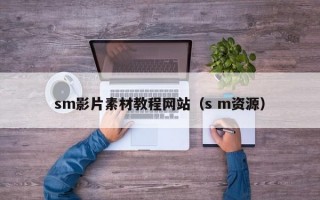 sm影片素材教程网站（s m资源）