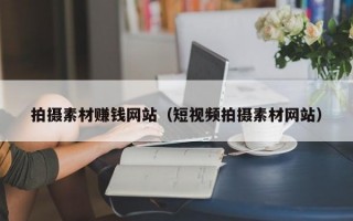 拍摄素材赚钱网站（短视频拍摄素材网站）