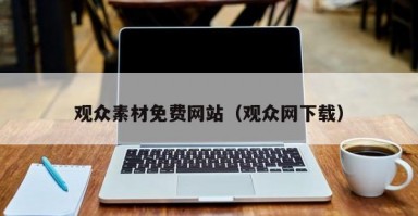 观众素材免费网站（观众网下载）