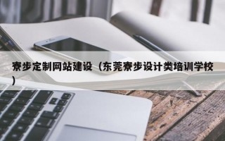寮步定制网站建设（东莞寮步设计类培训学校）