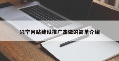兴宁网站建设推广定做的简单介绍