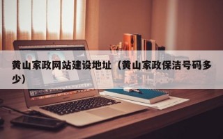 黄山家政网站建设地址（黄山家政保洁号码多少）