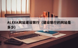 ALEXA网站建设银行（建设银行的网站是多少）