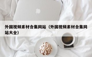 外国视频素材合集网站（外国视频素材合集网站大全）